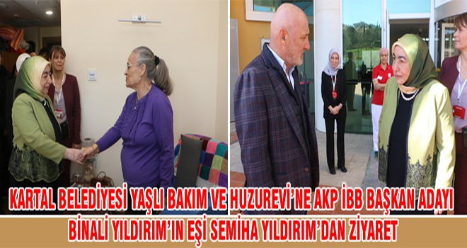 Kartal Belediyesi Yaşlı Bakım Ve Huzurevi’ne AKP İBB Başkan Adayı Binali Yıldırım’ın Eşi Semiha Yıldırım’dan Ziyaret