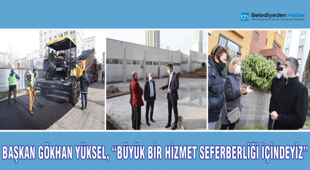 BAŞKAN GÖKHAN YÜKSEL, "BÜYÜK BİR HİZMET SEFERBERLİĞİ İÇİNDEYİZ"