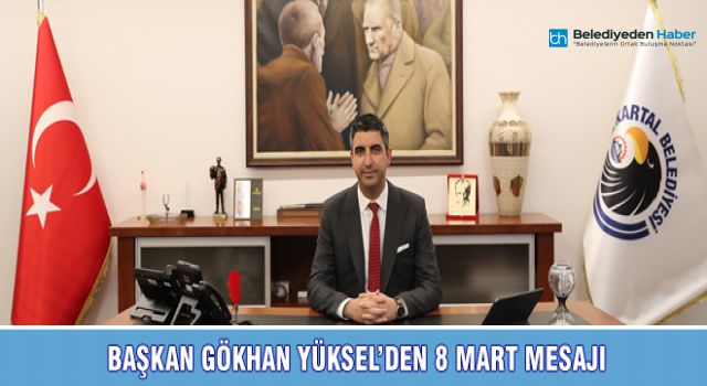 BAŞKAN GÖKHAN YÜKSEL’DEN 8 MART MESAJI