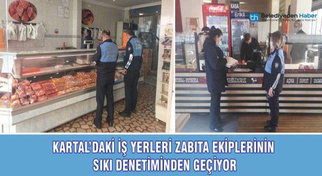 KARTAL’DAKİ İŞ YERLERİ ZABITA EKİPLERİNİN SIKI DENETİMİNDEN GEÇİYOR