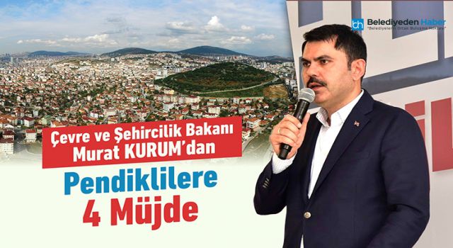 ÇEVRE VE ŞEHİRCİLİK BAKANI MURAT KURUM'DAN PENDİKLİLERE 4 MÜJDE