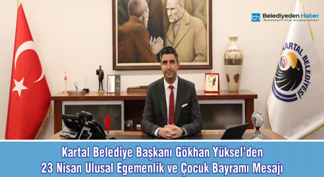 KARTAL BELEDİYE BAŞKANI GÖKHAN YÜKSEL'DEN 23 NİSAN ULUSAL EGEMENLİK VE ÇOCUK BAYRAMI MESAJI