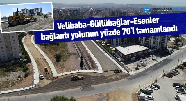 VELİBABA - GÜLLÜBAĞLAR - ESENLER BAĞLANTI YOLUNUN YÜZDE 70'İ TAMAMLANDI