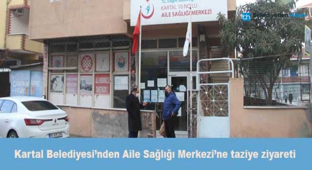 Kartal Belediyesi’nden Aile Sağlığı Merkezi’ne taziye ziyareti