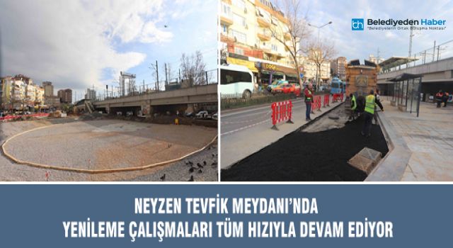 NEYZEN TEVFİK MEYDANI’NDA YENİLEME ÇALIŞMALARI TÜM HIZIYLA DEVAM EDİYOR