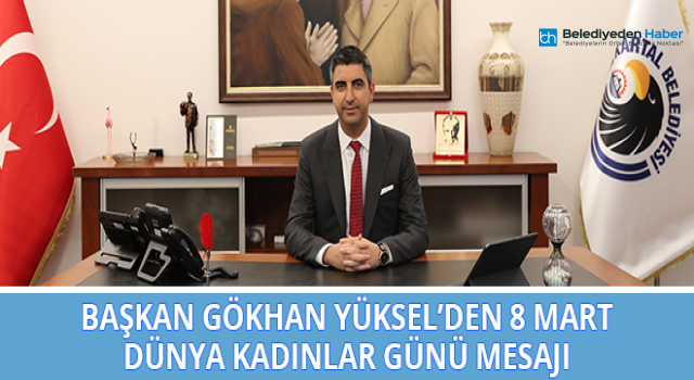 Başkan Gökhan Yüksel’den 8 Mart Dünya Kadınlar Günü Mesajı