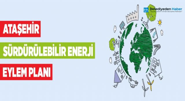 ATAŞEHİR’İN SÜRDÜRÜLEBİLİR ENERJİ EYLEM PLANI HAZIR