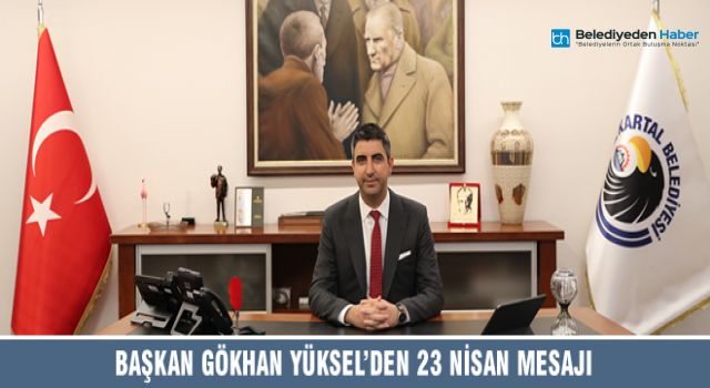 BAŞKAN GÖKHAN YÜKSEL’DEN 23 NİSAN MESAJI