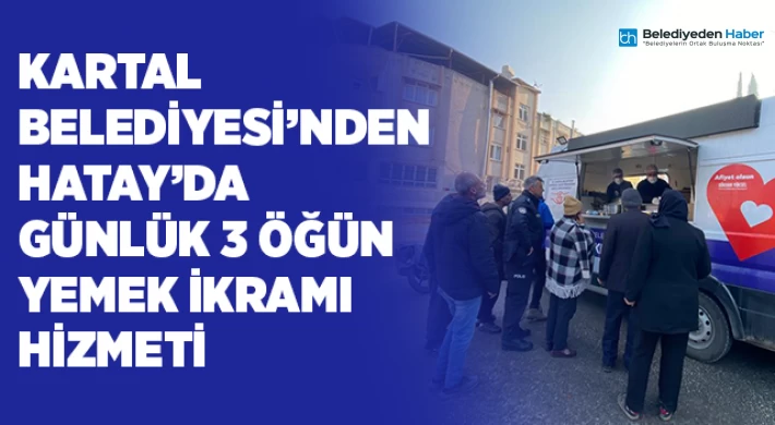 Kartal Belediyesi’nden Hatay’da Günlük 3 Öğün Yemek İkramı Hizmeti