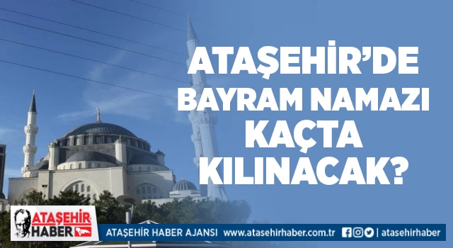 Ataşehir’de bayram namazı kaçta kılınacak?