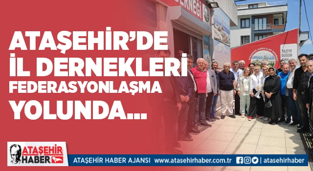 Ataşehir’de il dernekleri federasyonlaşma yolunda!