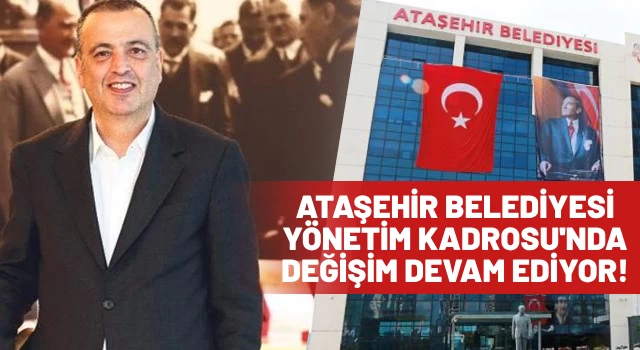 Ataşehir Belediyesi’nde Yönetim Kadrosunda Yerel Seçim Değişimi!