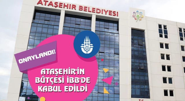 Ataşehir Belediyesi’nin bütçesi İBB’de onaylandı!