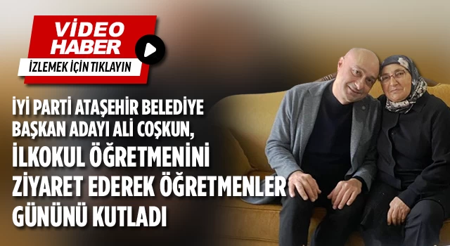 İYİ Parti Ataşehir Belediye Başkan Adayı Ali Coşkun, öğretmenini ziyaret ederek öğretmenler gününü kutladı