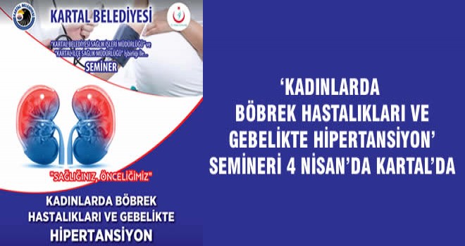 ‘KADINLARDA BÖBREK HASTALIKLARI VE GEBELİKTE HİPERTANSİYON’ SEMİNERİ 4 NİSAN’DA KARTAL’DA