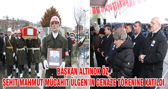 Başkan Altınok Öz Şehit Mahmut Mücahit Ülgen’in Cenaze Törenine Katıldı