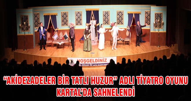 “AKİDEZADELER BİR TATLI HUZUR” ADLI TİYATRO OYUNU KARTAL’DA SAHNELENDİ