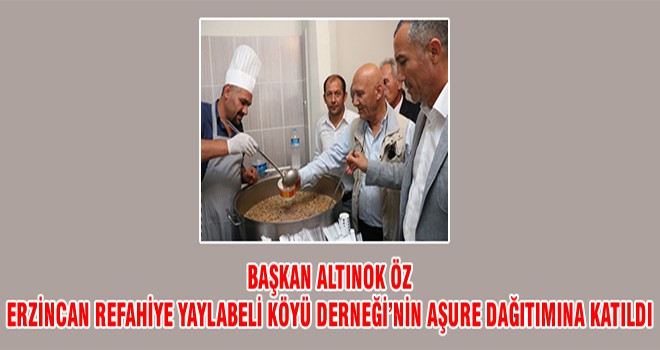 Başkan Altınok' Öz Erzincan Refahiye Yaylabeli Köyü Derneği’nin Aşure Dağıtımına Katıldı