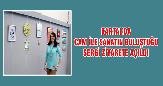 Kartal’da Cam İle Sanatın Buluştuğu Sergi Ziyarete Açıldı