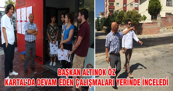 BAŞKAN ALTINOK ÖZ KARTAL’DA DEVAM EDEN ÇALIŞMALARI YERİNDE İNCELEDİ