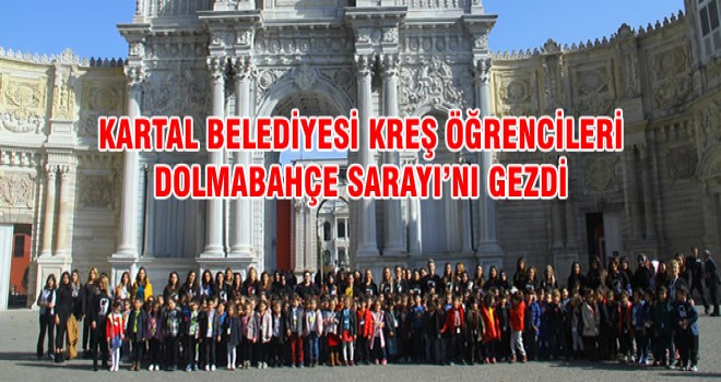 KARTAL BELEDİYESİ KREŞ ÖĞRENCİLERİ DOLMABAHÇE SARAYI’NI GEZDİ