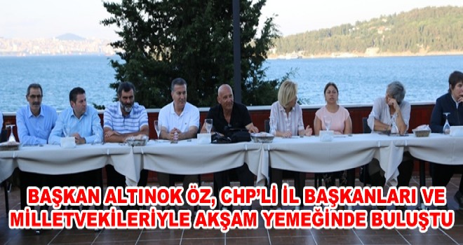 BAŞKAN ALTINOK ÖZ, CHP’Lİ İL BAŞKANLARI VE MİLLETVEKİLERİYLE AKŞAM YEMEĞİNDE BULUŞTU