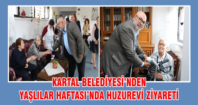 KARTAL BELEDİYESİ’NDEN YAŞLILAR HAFTASI’NDA HUZUREVİ ZİYARETİ