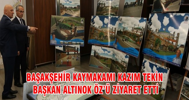 BAŞAKŞEHİR KAYMAKAMI KAZIM TEKİN BAŞKAN ALTINOK ÖZ’Ü ZİYARET ETTİ