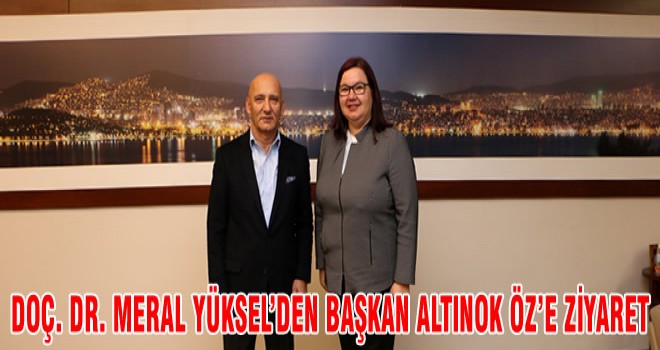 DOÇ. DR. MERAL YÜKSEL’DEN BAŞKAN ALTINOK ÖZ’E ZİYARET