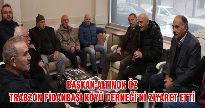 Başkan Altınok Öz Trabzon Fidanbaşı Köyü Derneği’ni Ziyaret Etti