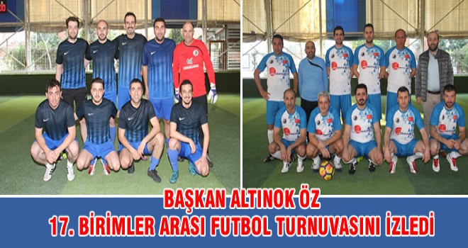 BAŞKAN ALTINOK ÖZ 17. BİRİMLER ARASI FUTBOL TURNUVASINI İZLEDİ