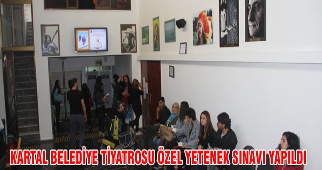 KARTAL BELEDİYE TİYATROSU ÖZEL YETENEK SINAVI YAPILDI