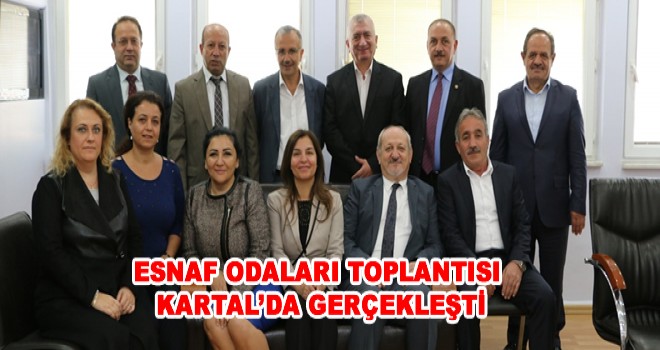 ESNAF ODALARI TOPLANTISI KARTAL’DA GERÇEKLEŞTİ