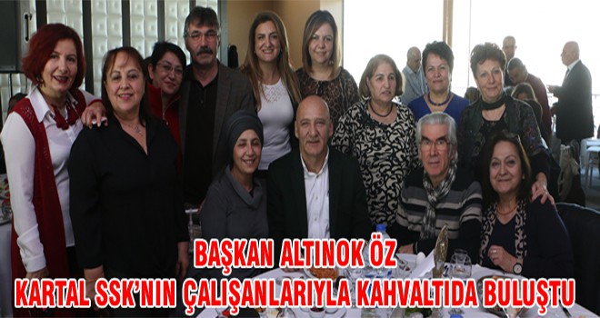 Başkan Altınok Öz Kartal SSK’nın Çalışanlarıyla Kahvaltıda Buluştu