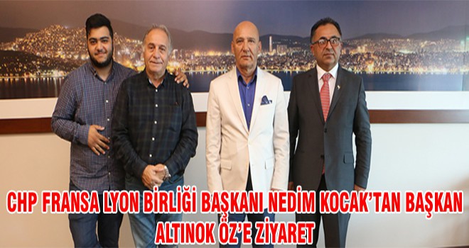 CHP Fransa Lyon Birliği Başkanı Nedim Kocak’tan Başkan Altınok Öz’e Ziyaret