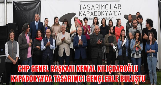 CHP GENEL BAŞKANI KEMAL KILIÇDAROĞLU KAPADOKYA’DA TASARIMCI GENÇLERLE BULUŞTU