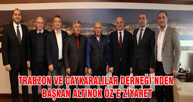 TRABZON VE ÇAYKARALILAR DERNEĞİ’NDEN BAŞKAN ALTINOK ÖZ’E ZİYARET