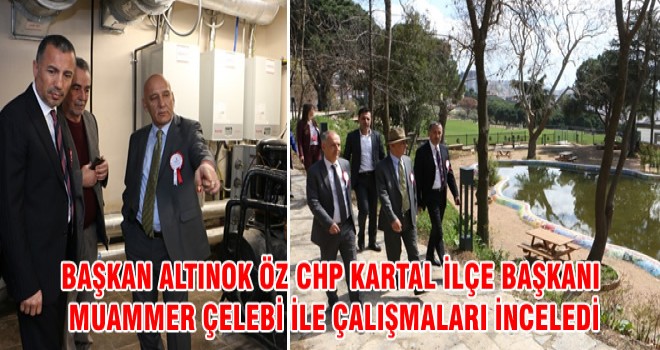 BAŞKAN ALTINOK ÖZ CHP KARTAL İLÇE BAŞKANI MUAMMER ÇELEBİ İLE ÇALIŞMALARI İNCELEDİ