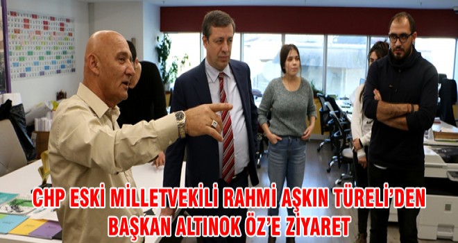 CHP ESKİ MİLLETVEKİLİ RAHMİ AŞKIN TÜRELİ’DEN BAŞKAN ALTINOK ÖZ’E ZİYARET