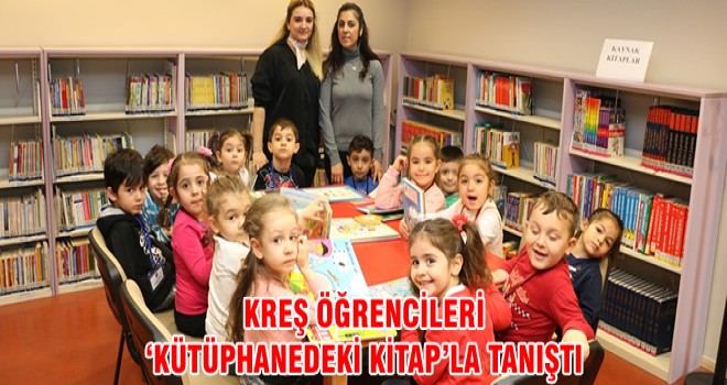 KREŞ ÖĞRENCİLERİ ‘KÜTÜPHANEDEKİ KİTAP’LA TANIŞTI