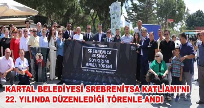 KARTAL BELEDİYESİ SREBRENİTSA KATLİAMI’NI 22. YILINDA DÜZENLEDİĞİ TÖRENLE ANDI