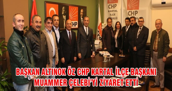 BAŞKAN ALTINOK ÖZ CHP KARTAL İLÇE BAŞKANI MUAMMER ÇELEBİ’Yİ ZİYARET ETTİ