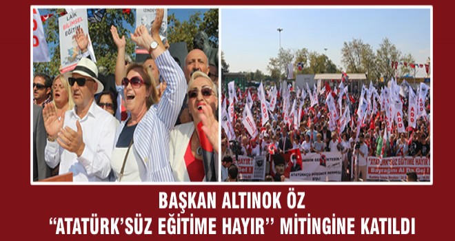 BAŞKAN ALTINOK ÖZ “ATATÜRK’SÜZ EĞİTİME HAYIR’’ MİTİNGİNE KATILDI