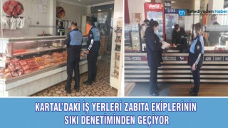 KARTAL’DAKİ İŞ YERLERİ ZABITA EKİPLERİNİN SIKI DENETİMİNDEN GEÇİYOR