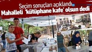 SEÇİM SONUÇLARI AÇIKLANDI, MAHALLELİ "KÜTÜPHANE KAFE" OLSUN DEDİ