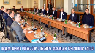 BAŞKAN GÖKHAN YÜKSEL CHP'Lİ BELEDİYE BAŞKANLARI TOPLANTISINA KATILDI