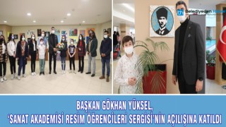 BAŞKAN GÖKHAN YÜKSEL, ‘SANAT AKADEMİSİ RESİM ÖĞRENCİLERİ SERGİSİ’NİN AÇILIŞINA KATILDI