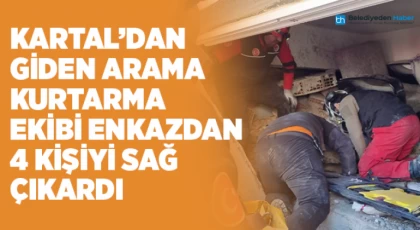 Kartal’dan Giden Arama Kurtarma Ekibi Enkazdan 4 Kişiyi Sağ Çıkardı